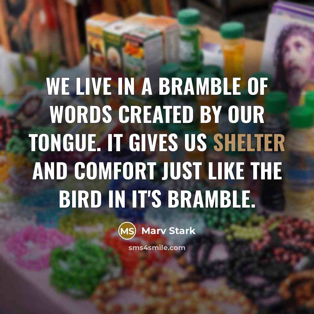 “We live in a Bramble of words created by our tongue. It gives us shelter and comfort just like the bird in it's Bramble.” quote by Marv Stark
