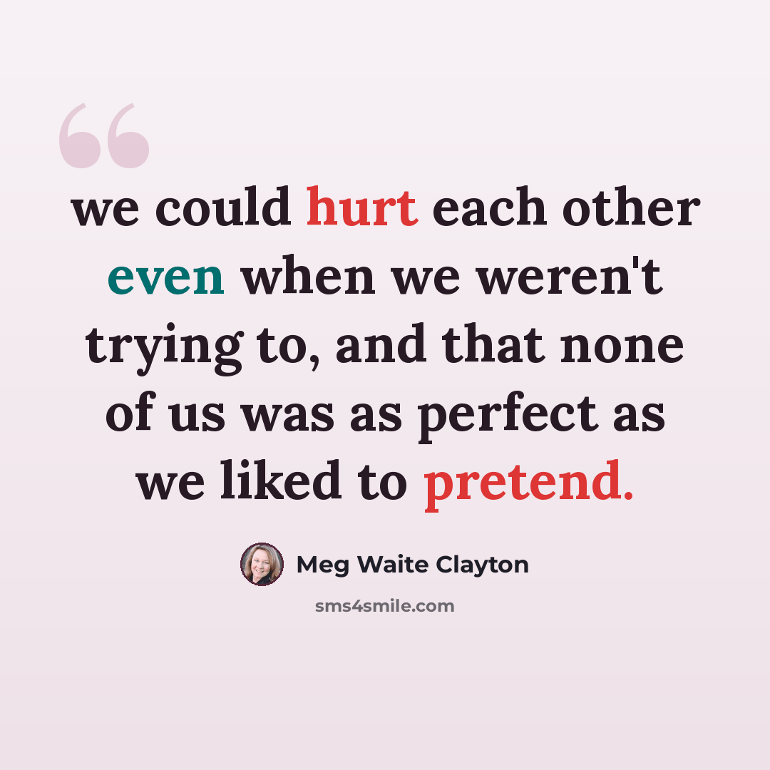 “we could hurt each other even when we weren't trying to, and that none of us was as perfect as we liked to pretend.” quote by Meg Waite Clayton