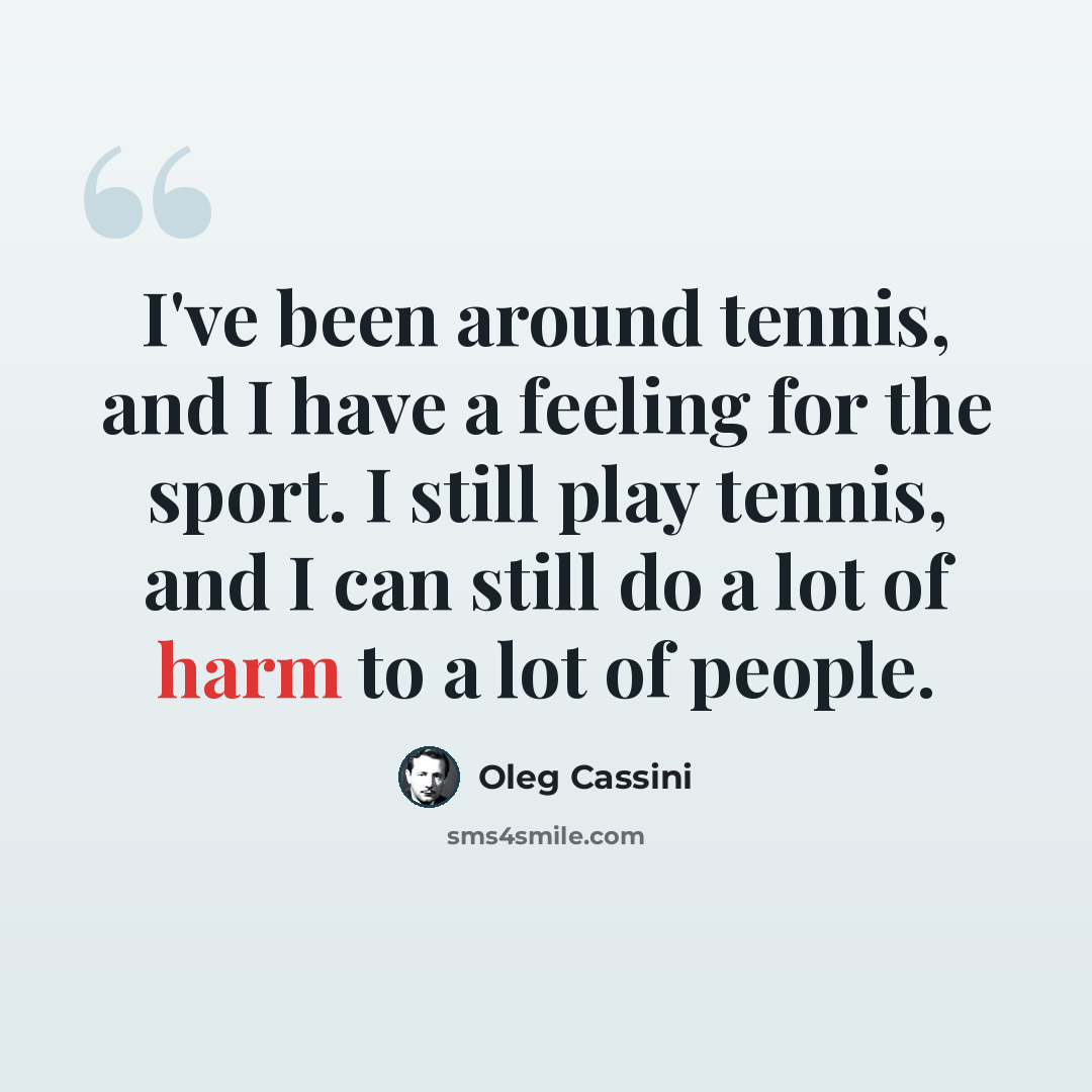 “I've been around tennis, and I have a feeling for the sport. I still play tennis, and I can still do a lot of harm to a lot of people.” quote by Oleg Cassini