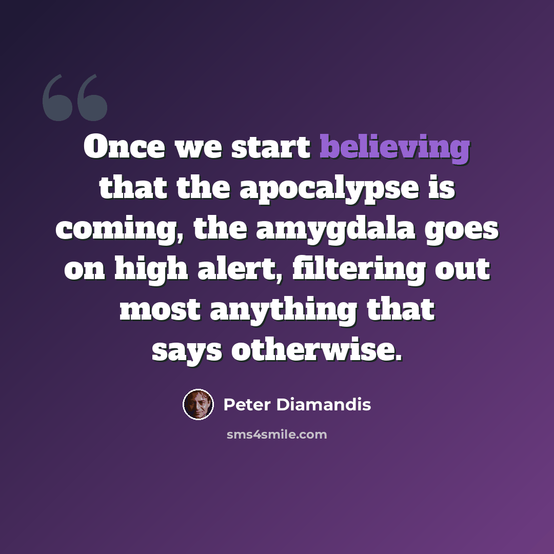 “Once we start believing that the apocalypse is coming, the amygdala goes on high alert, filtering out most anything that says otherwise.” quote by Peter Diamandis