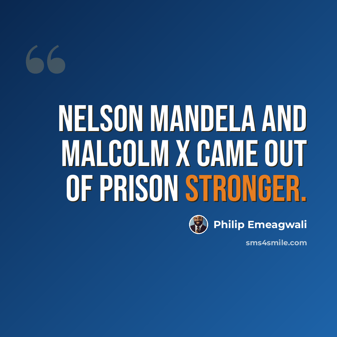 “Nelson Mandela and Malcolm X came out of prison stronger.” quote by Philip Emeagwali