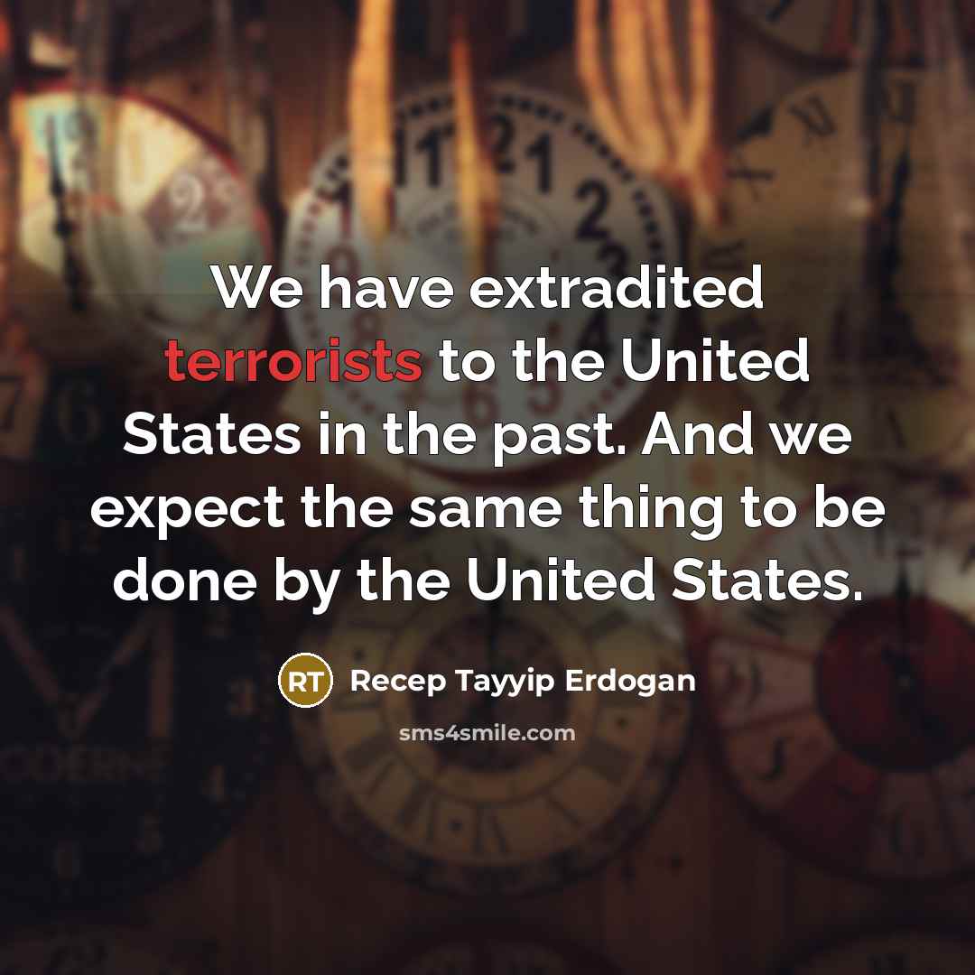 “We have extradited terrorists to the United States in the past. And we expect the same thing to be done by the United States.” quote by Recep Tayyip Erdogan