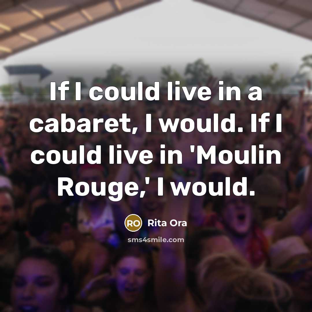 “If I could live in a cabaret, I would. If I could live in 'Moulin Rouge,' I would.” quote by Rita Ora