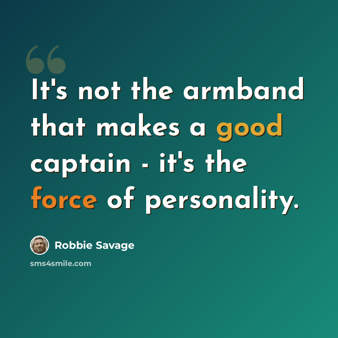 “It's not the armband that makes a good captain - it's the force of personality.” quote by Robbie Savage