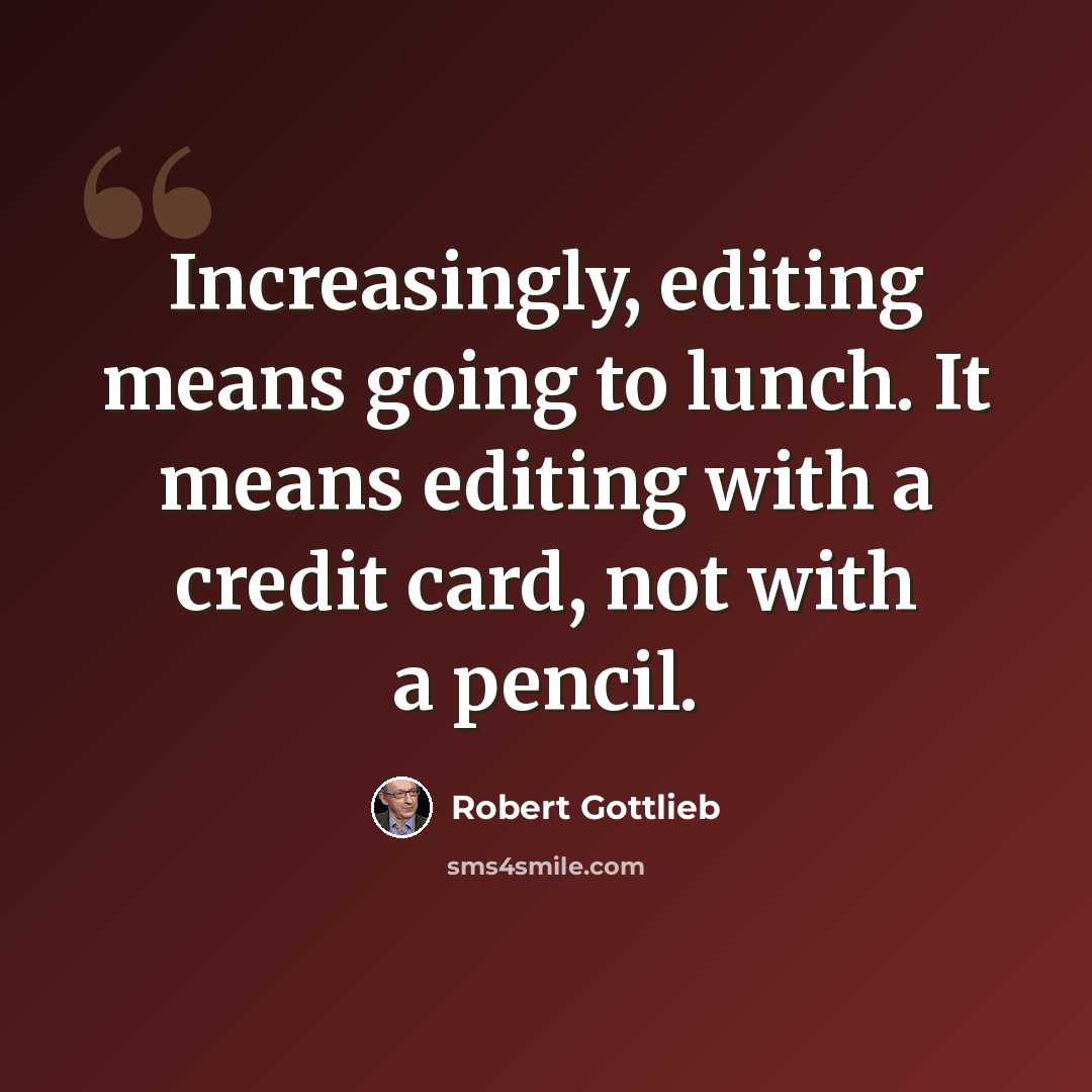 “Increasingly, editing means going to lunch. It means editing with a credit card, not with a pencil.” quote by Robert Gottlieb