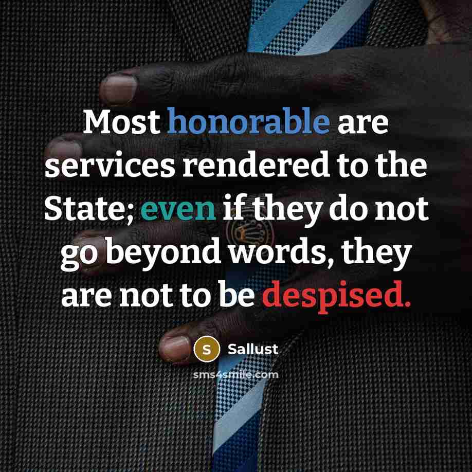 “Most honorable are services rendered to the State; even if they do not go beyond words, they are not to be despised.” quote by Sallust