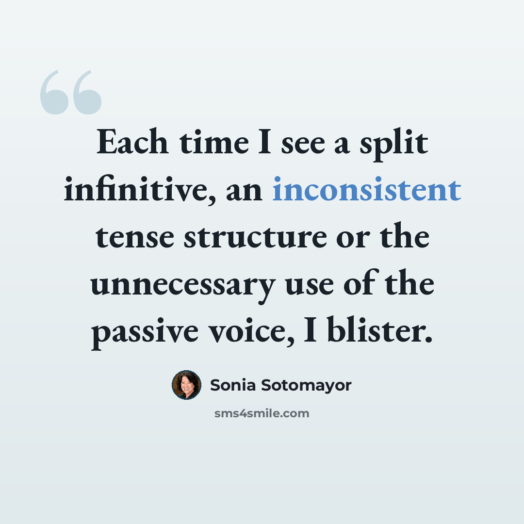 “Each time I see a split infinitive, an inconsistent tense structure or the unnecessary use of the passive voice, I blister.” quote by Sonia Sotomayor