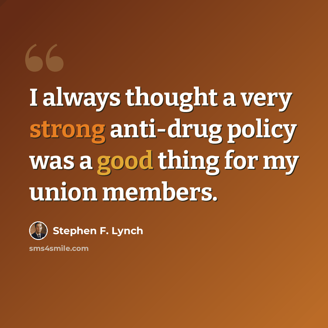 “I always thought a very strong anti-drug policy was a good thing for my union members.” quote by Stephen F. Lynch