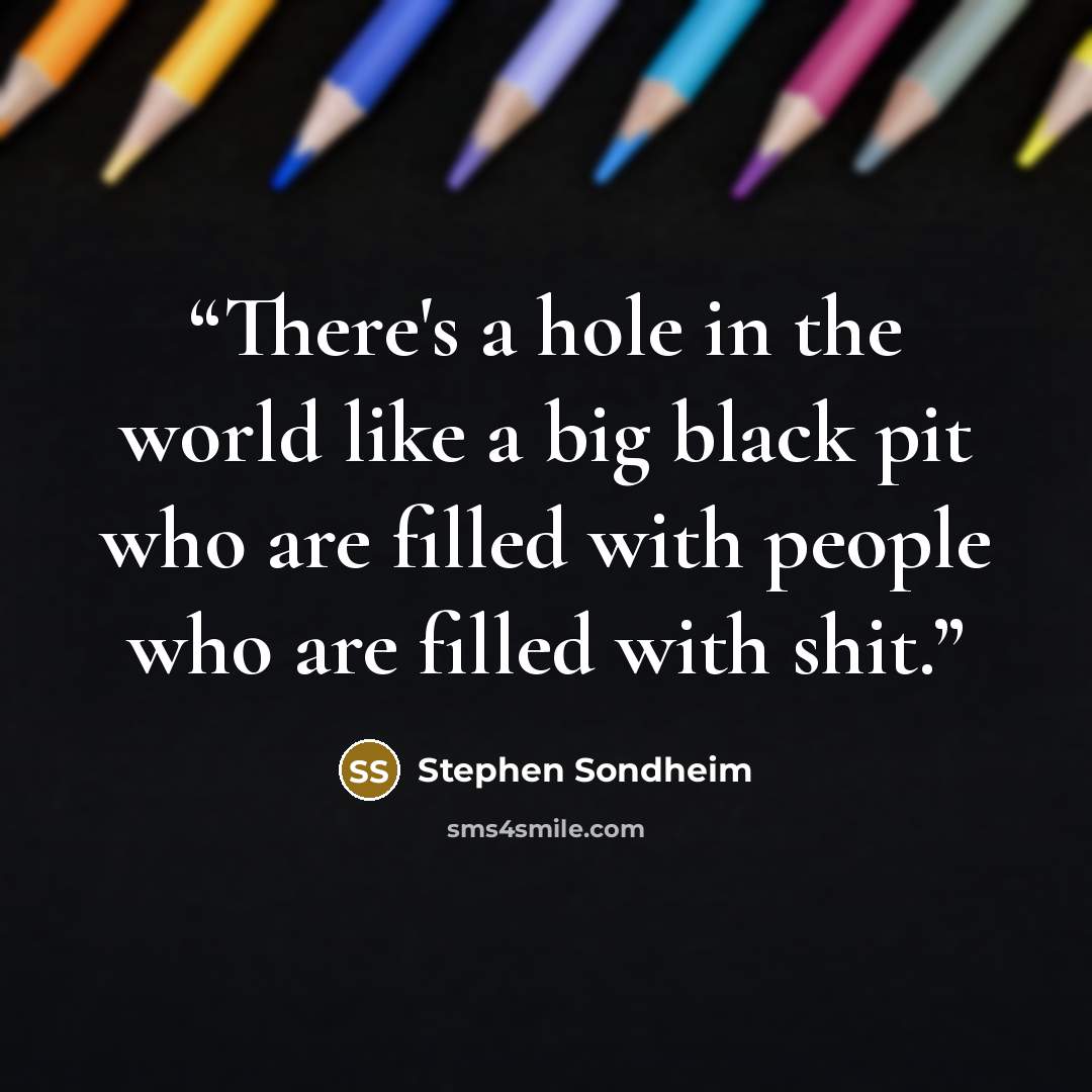 “There's a hole in the world like a big black pit who are filled with people who are filled with shit.” quote by Stephen Sondheim