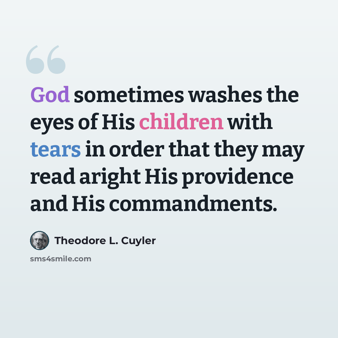 “God sometimes washes the eyes of His children with tears in order that they may read aright His providence and His commandments.” quote by Theodore L. Cuyler