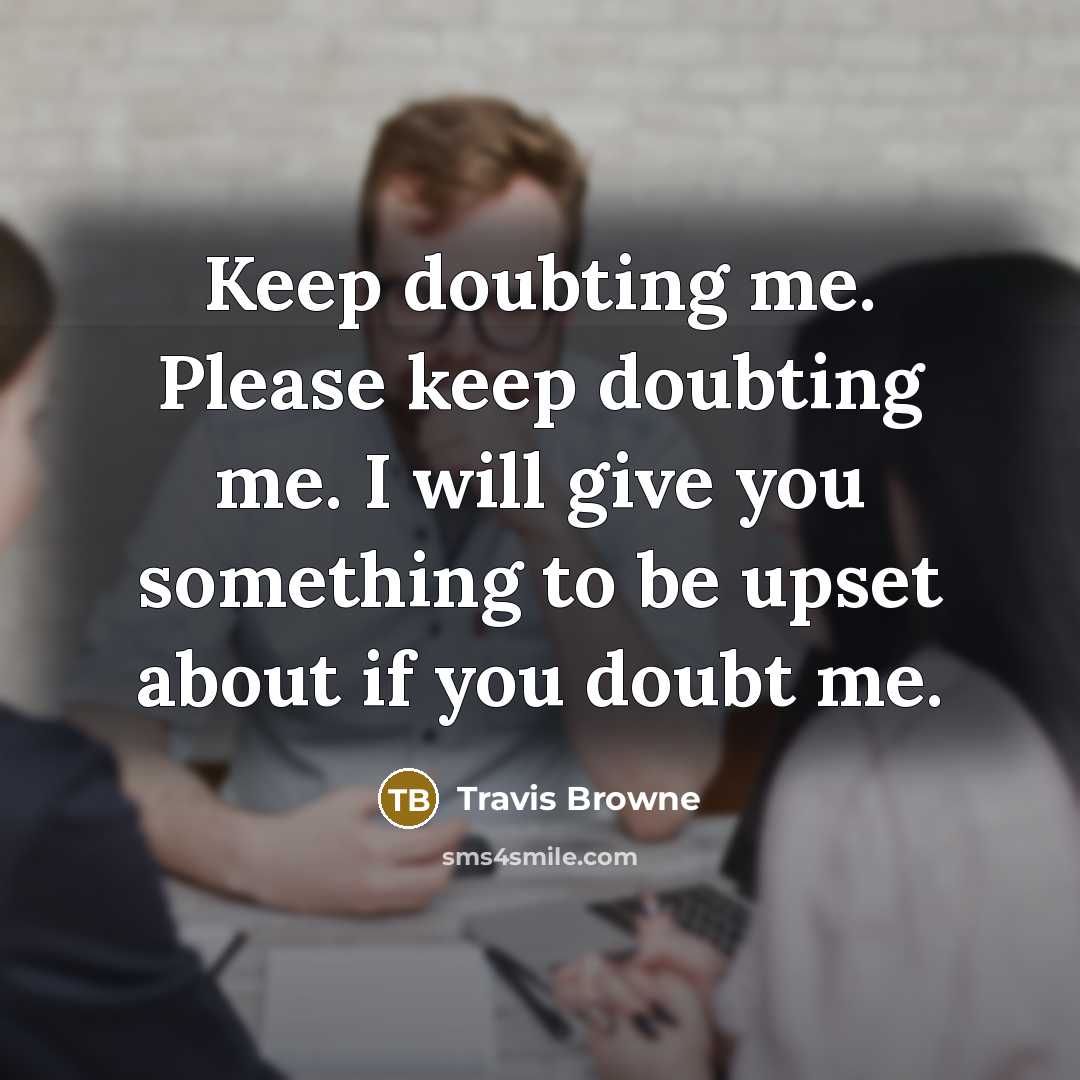 “Keep doubting me. Please keep doubting me. I will give you something to be upset about if you doubt me.” quote by Travis Browne