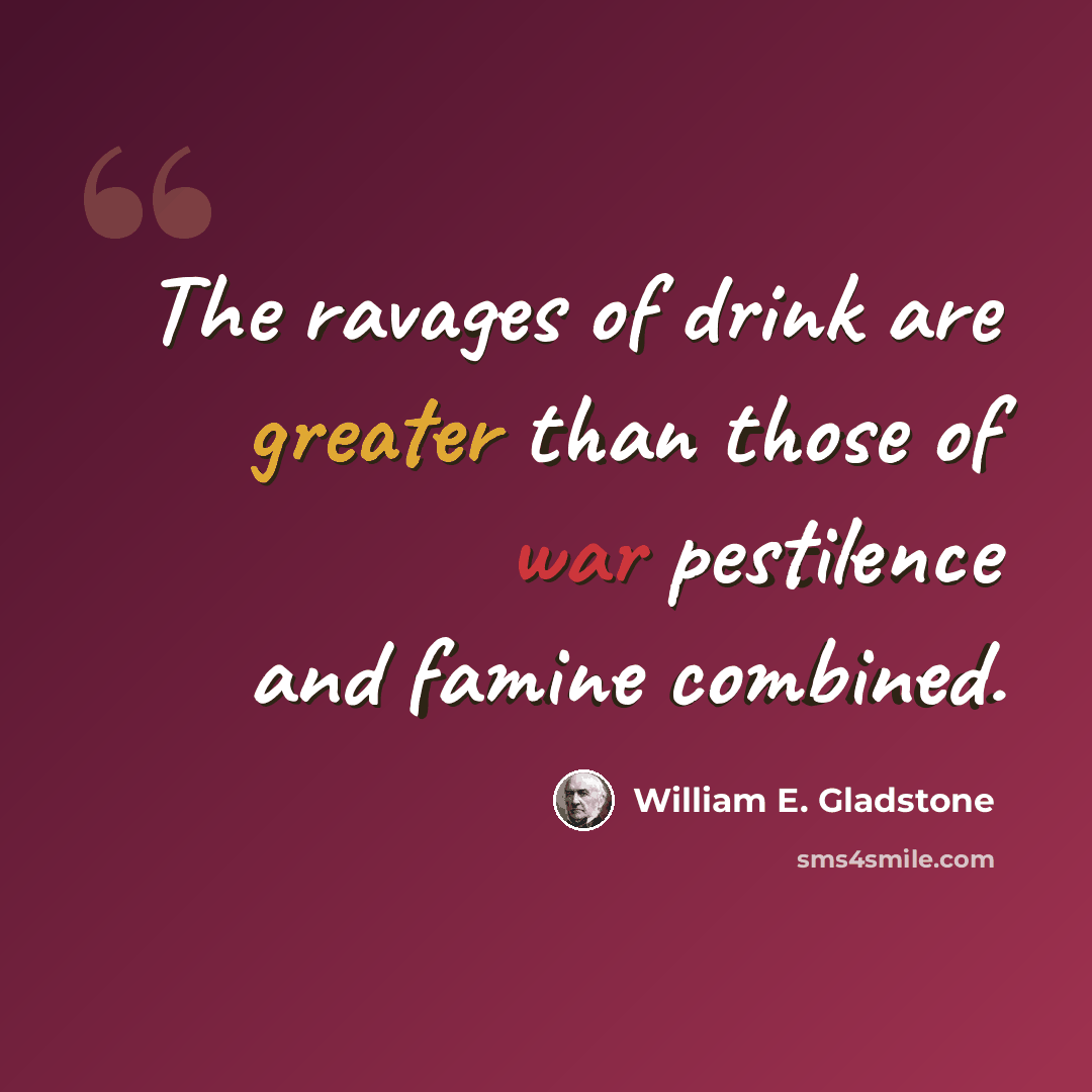 “The ravages of drink are greater than those of war pestilence and famine combined.” quote by William E. Gladstone