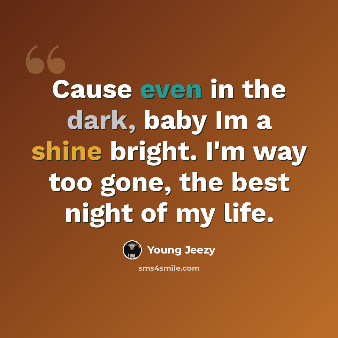 “Cause even in the dark, baby Im a shine bright. I'm way too gone, the best night of my life.” quote by Young Jeezy
