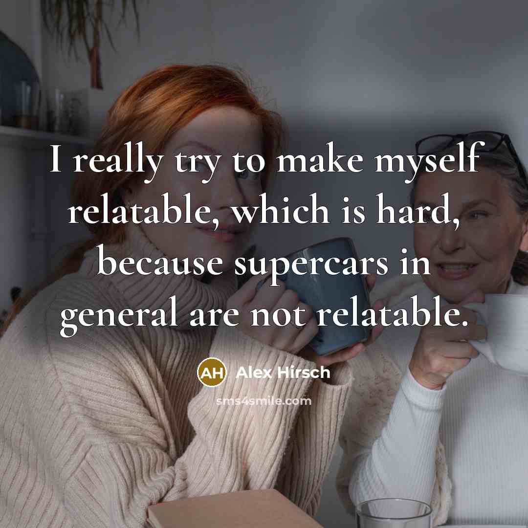 “I really try to make myself relatable, which is hard, because supercars in general are not relatable.” quote by Alex Hirsch