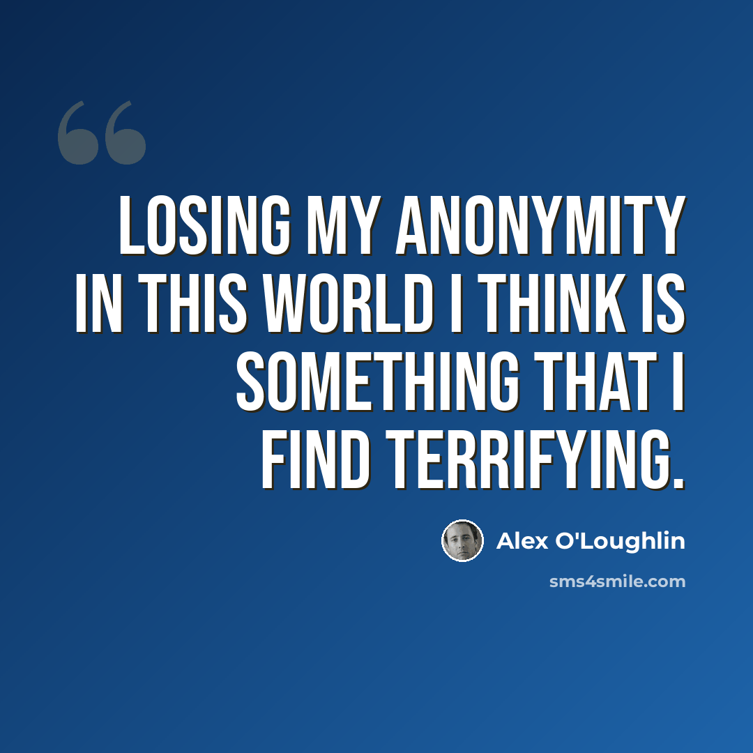 “Losing my anonymity in this world I think is something that I find terrifying.” quote by Alex O'Loughlin