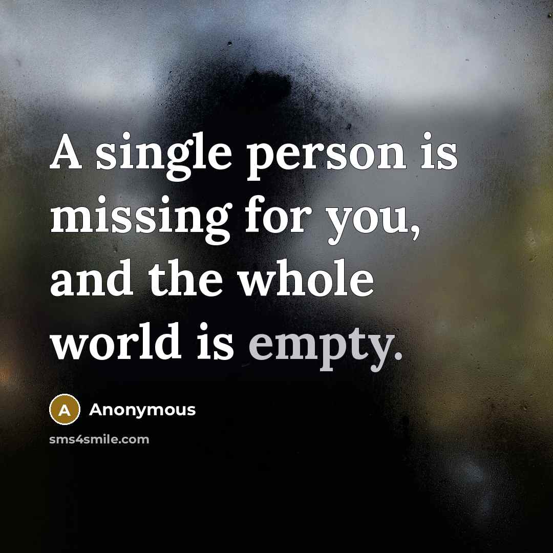 “A single person is missing for you, and the whole world is empty.” quote by Anonymous
