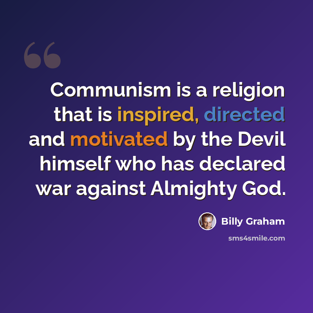 “Communism is a religion that is inspired, directed and motivated by the Devil himself who has declared war against Almighty God.” quote by Billy Graham
