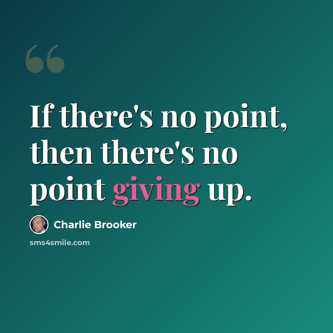“If there's no point, then there's no point giving up.” quote by Charlie Brooker