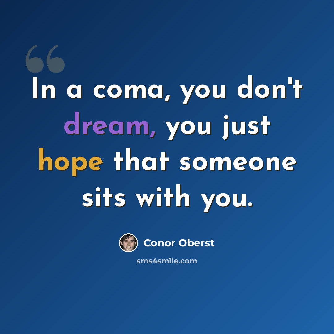 “In a coma, you don't dream, you just hope that someone sits with you.” quote by Conor Oberst