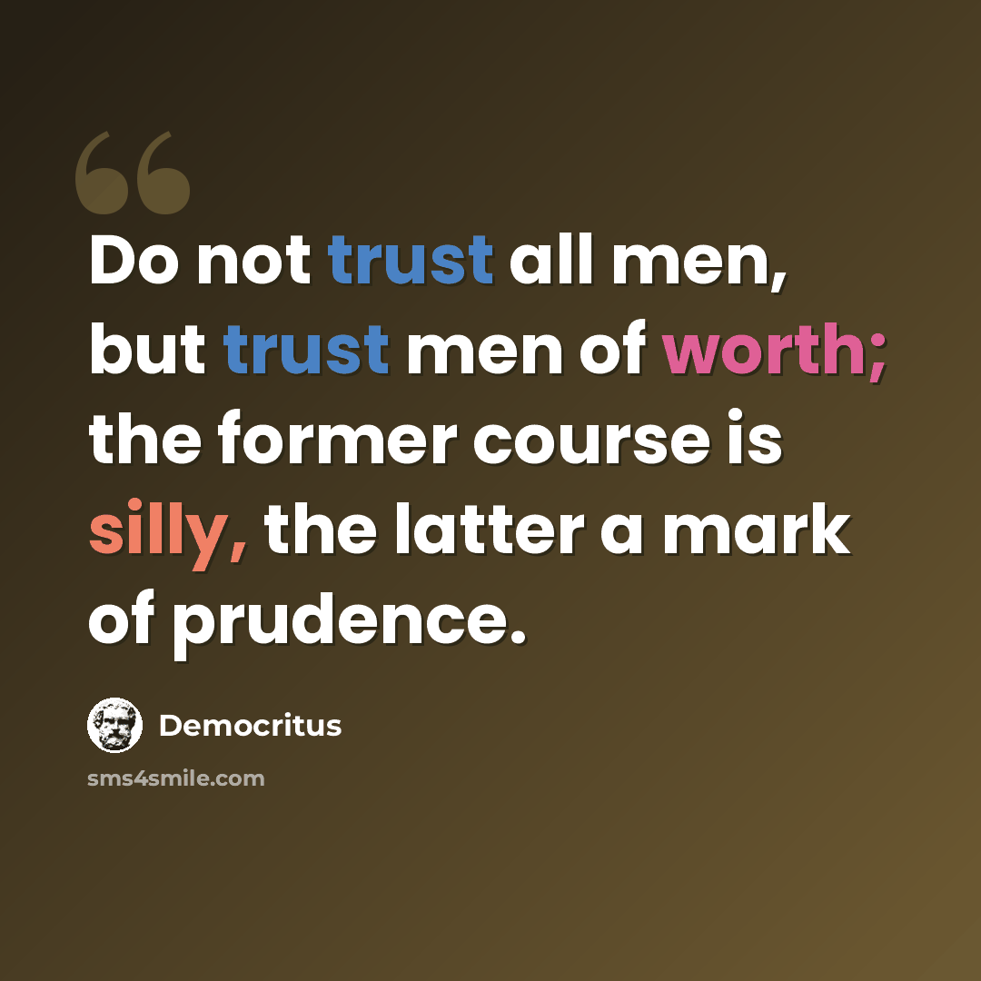 “Do not trust all men, but trust men of worth; the former course is silly, the latter a mark of prudence.” quote by Democritus