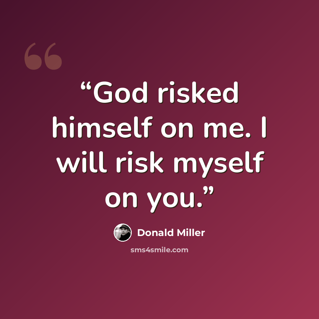 “God risked himself on me. I will risk myself on you.” quote by Donald Miller