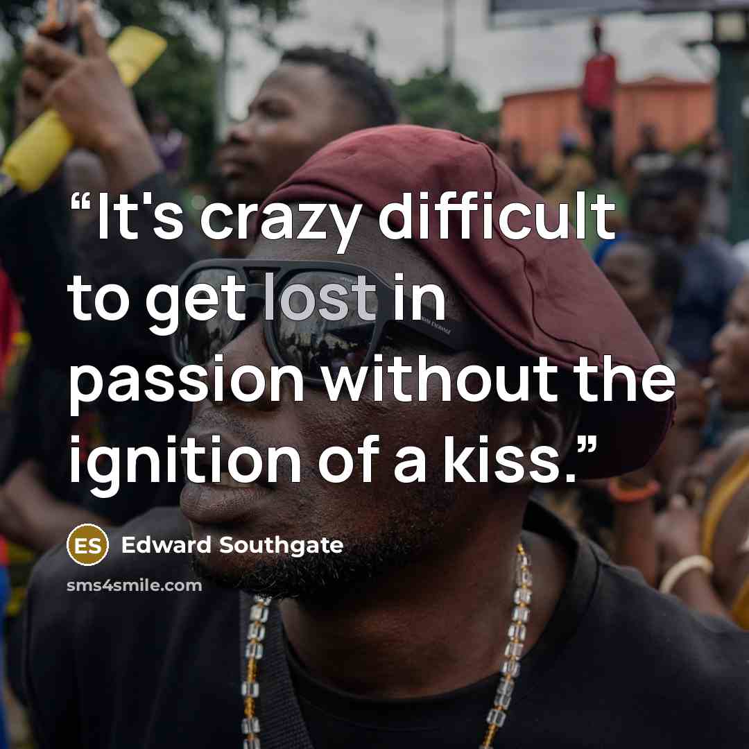 “It's crazy difficult to get lost in passion without the ignition of a kiss.” quote by Edward Southgate