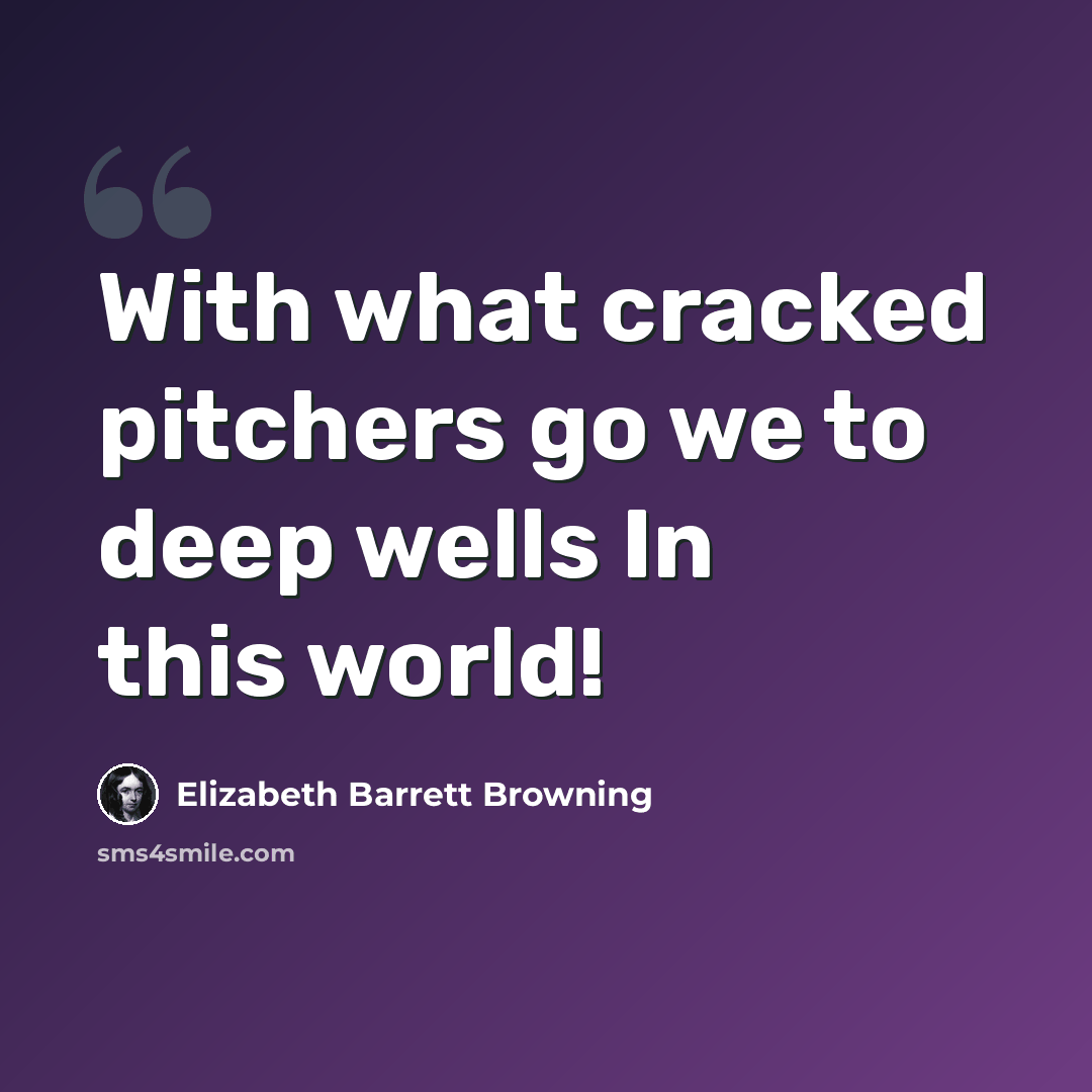 “With what cracked pitchers go we to deep wells In this world!” quote by Elizabeth Barrett Browning