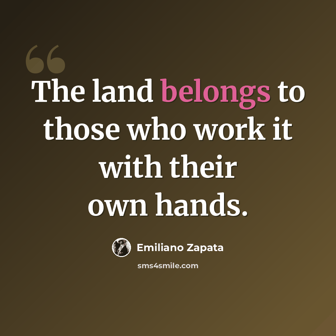 “The land belongs to those who work it with their own hands.” quote by Emiliano Zapata