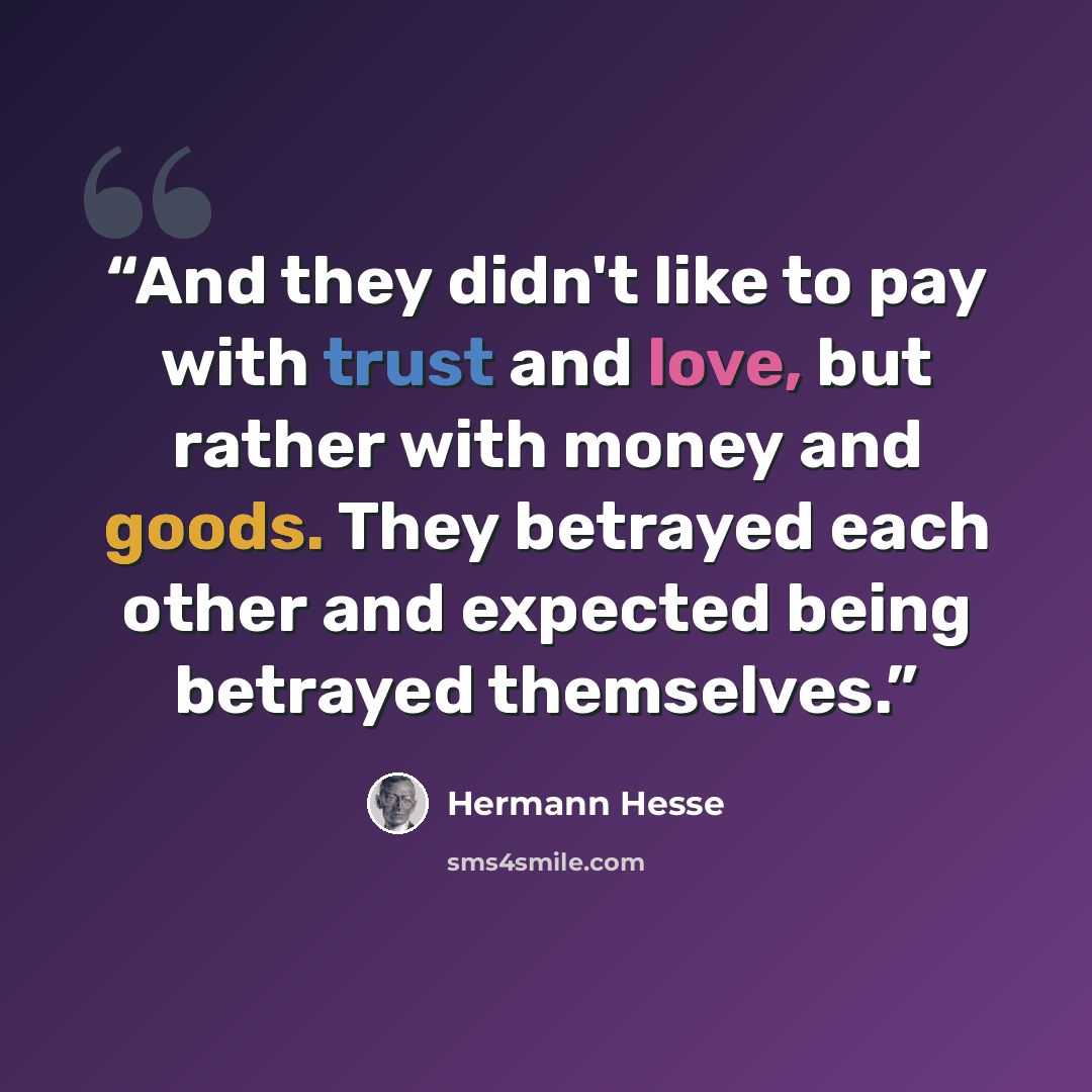 “And they didn't like to pay with trust and love, but rather with money and goods. They betrayed each other and expected being betrayed themselves.” quote by Hermann Hesse