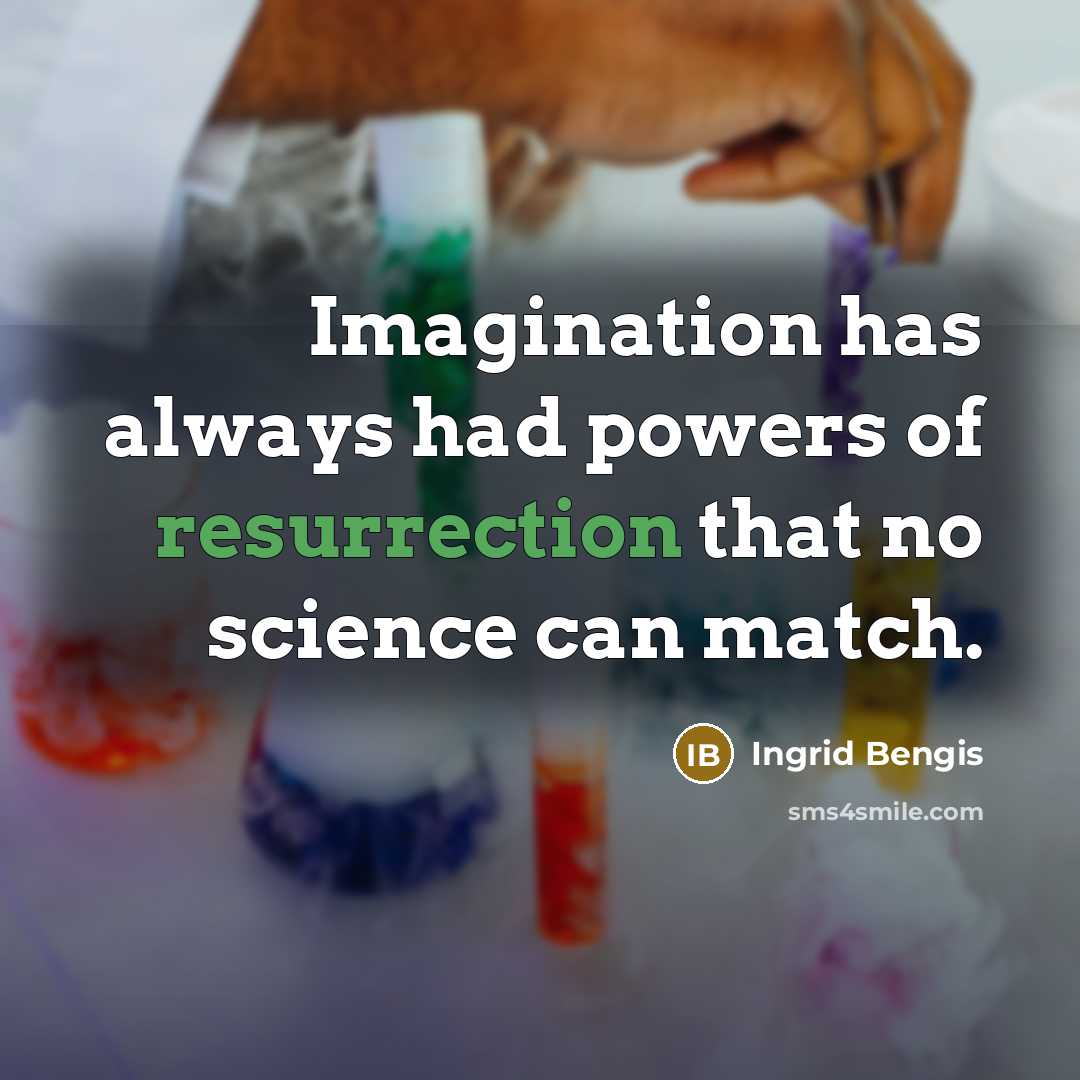 “Imagination has always had powers of resurrection that no science can match.” quote by Ingrid Bengis