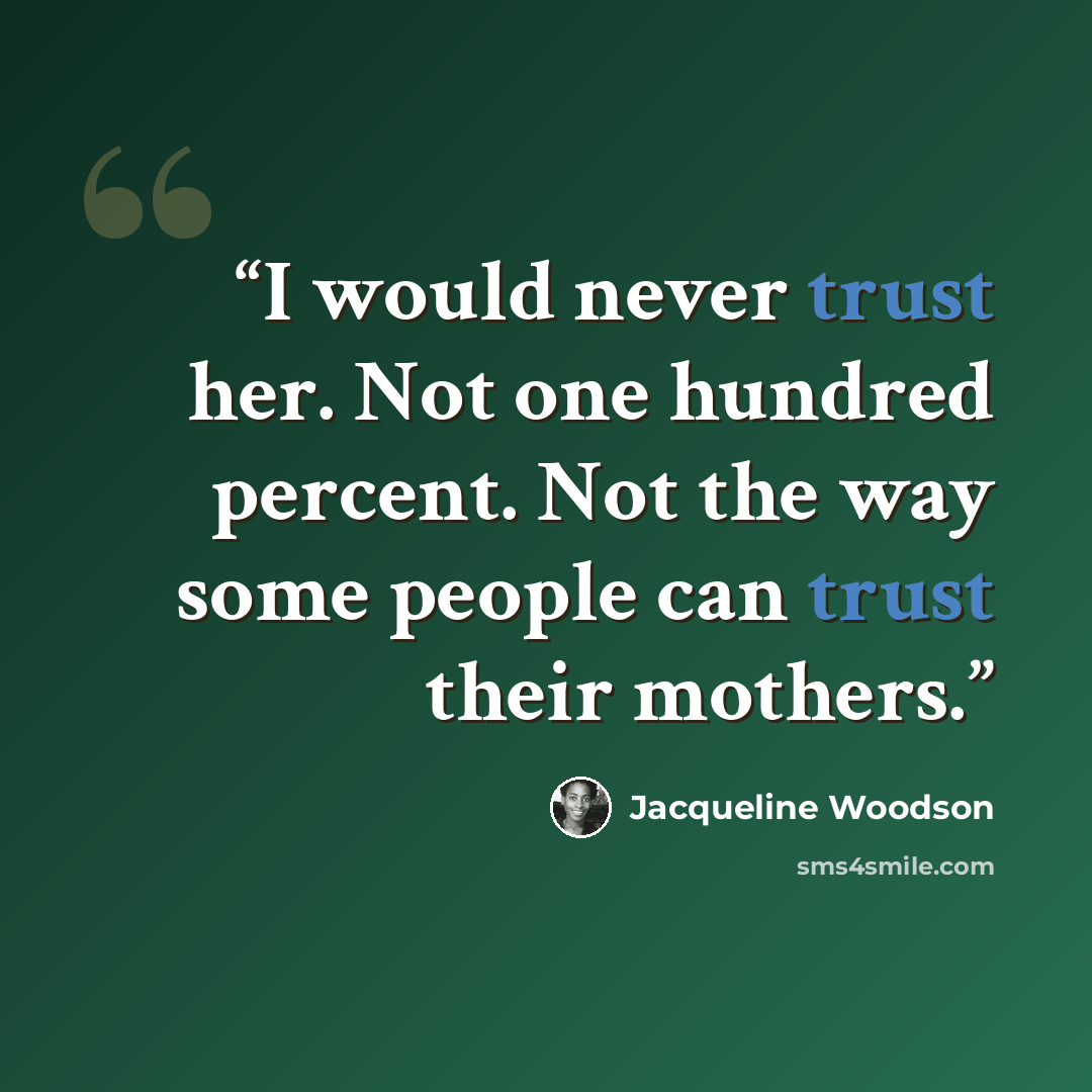 “I would never trust her. Not one hundred percent. Not the way some people can trust their mothers.” quote by Jacqueline Woodson