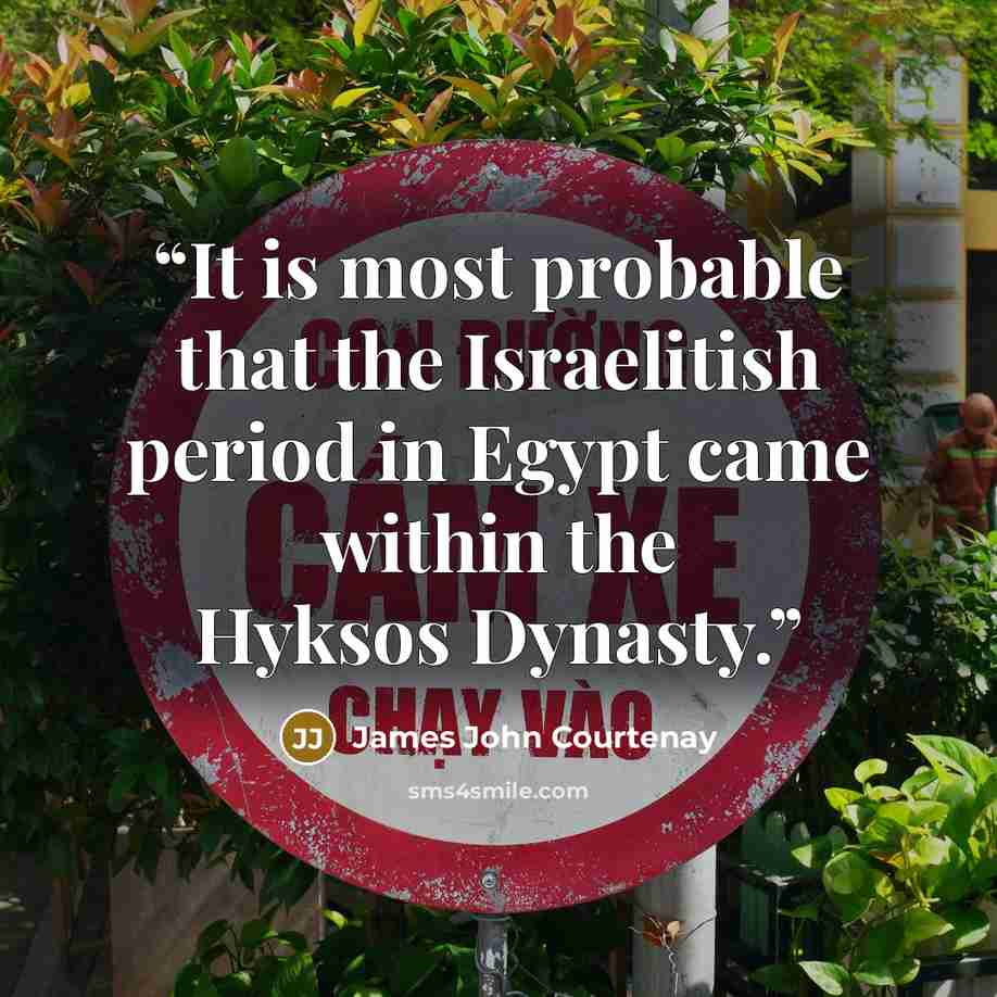 “It is most probable that the Israelitish period in Egypt came within the Hyksos Dynasty.” quote by James John Courtenay