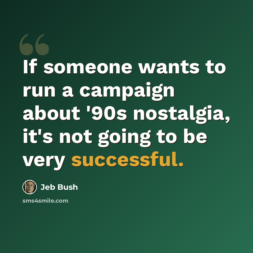 “If someone wants to run a campaign about '90s nostalgia, it's not going to be very successful.” quote by Jeb Bush
