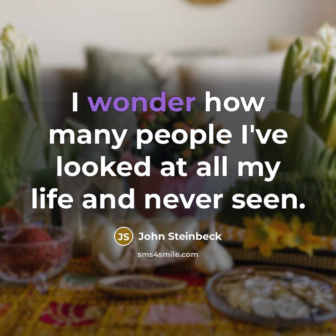“I wonder how many people I've looked at all my life and never seen.” quote by John Steinbeck