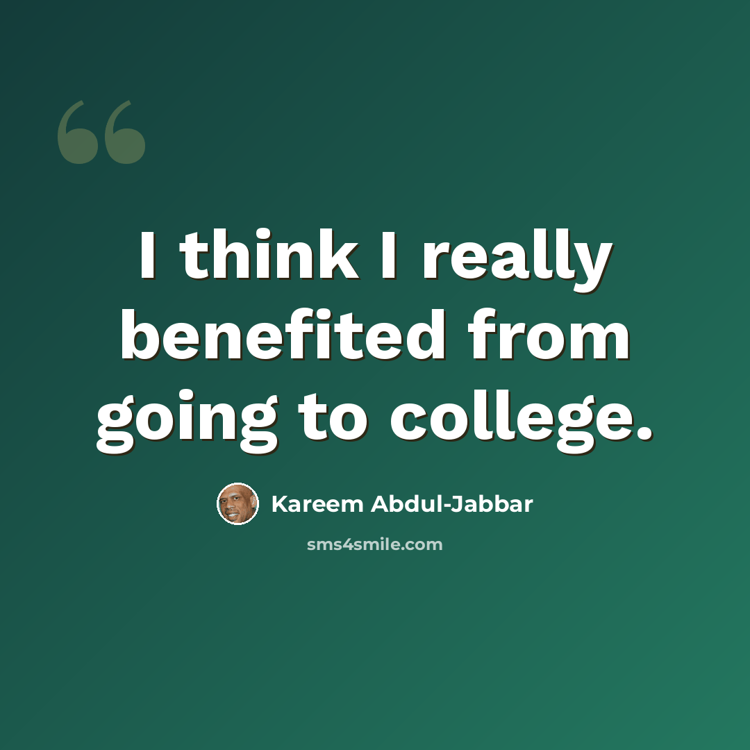 “I think I really benefited from going to college.” quote by Kareem Abdul-Jabbar