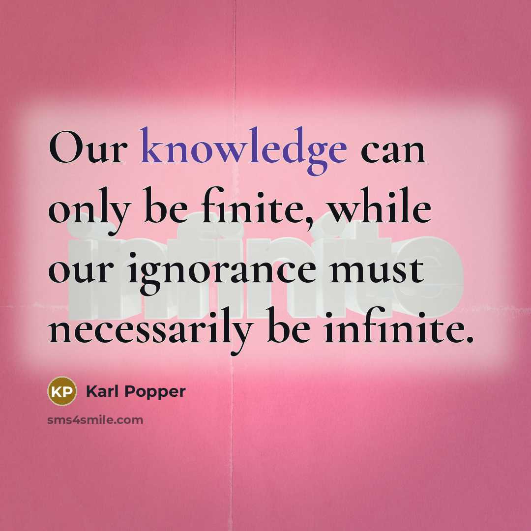 “Our knowledge can only be finite, while our ignorance must necessarily be infinite.” quote by Karl Popper