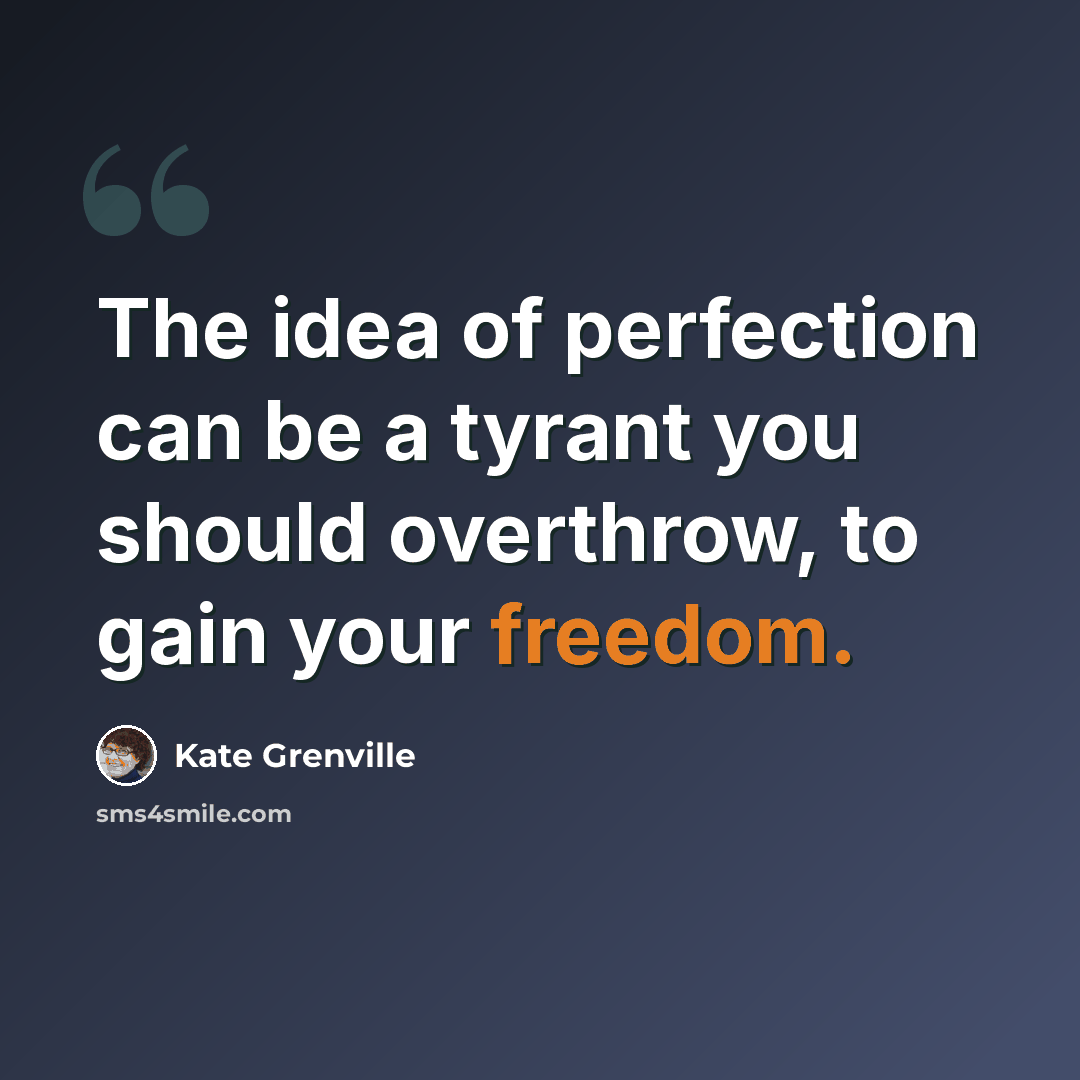 “The idea of perfection can be a tyrant you should overthrow, to gain your freedom.” quote by Kate Grenville