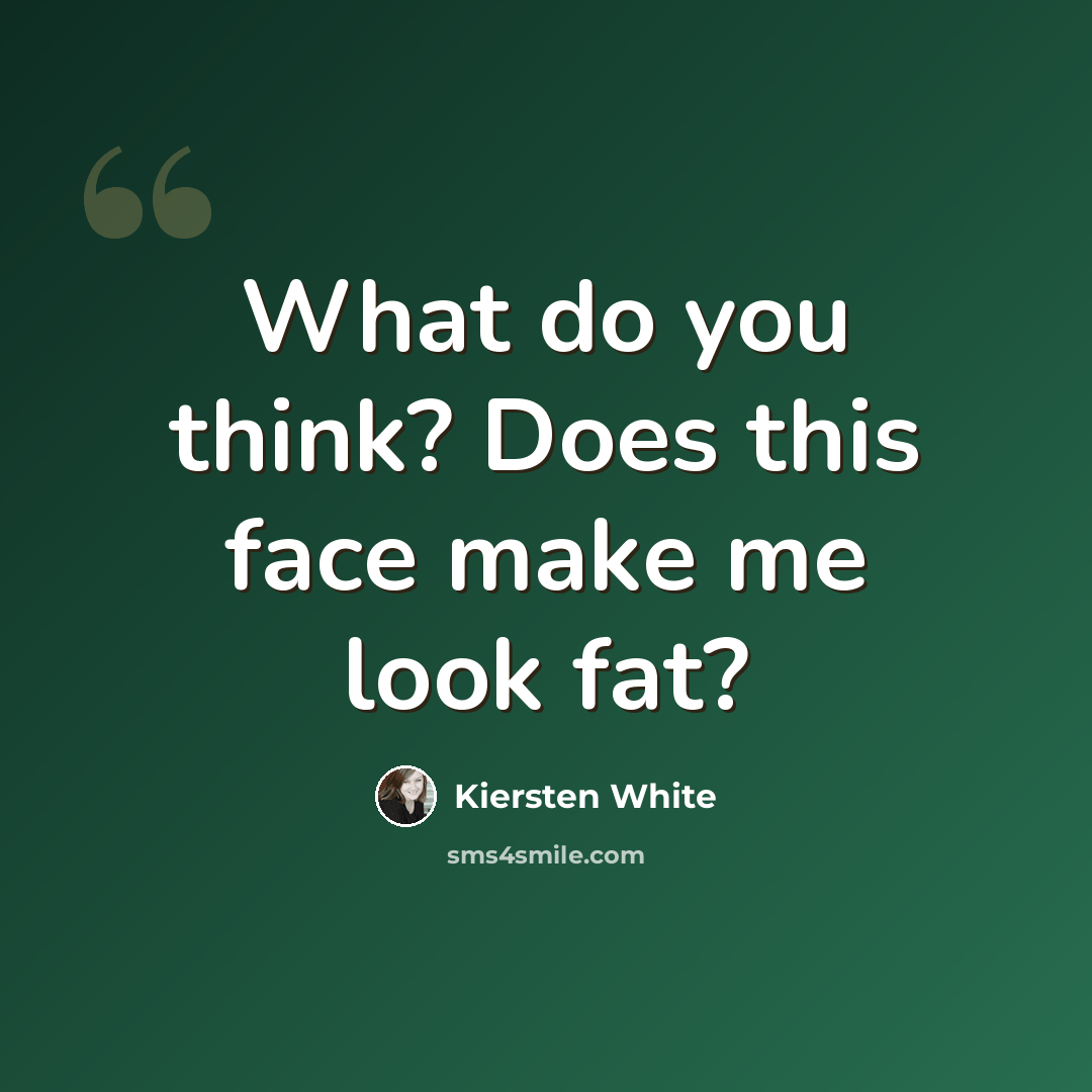 “What do you think? Does this face make me look fat?” quote by Kiersten White