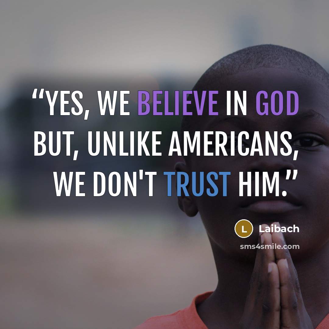 “Yes, we believe in God but, unlike Americans, we don't trust him.” quote by Laibach