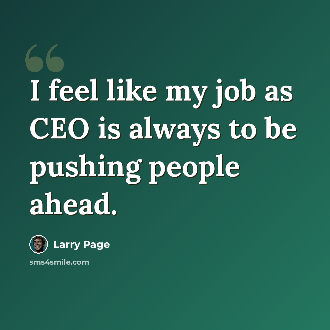 “I feel like my job as CEO is always to be pushing people ahead.” quote by Larry Page