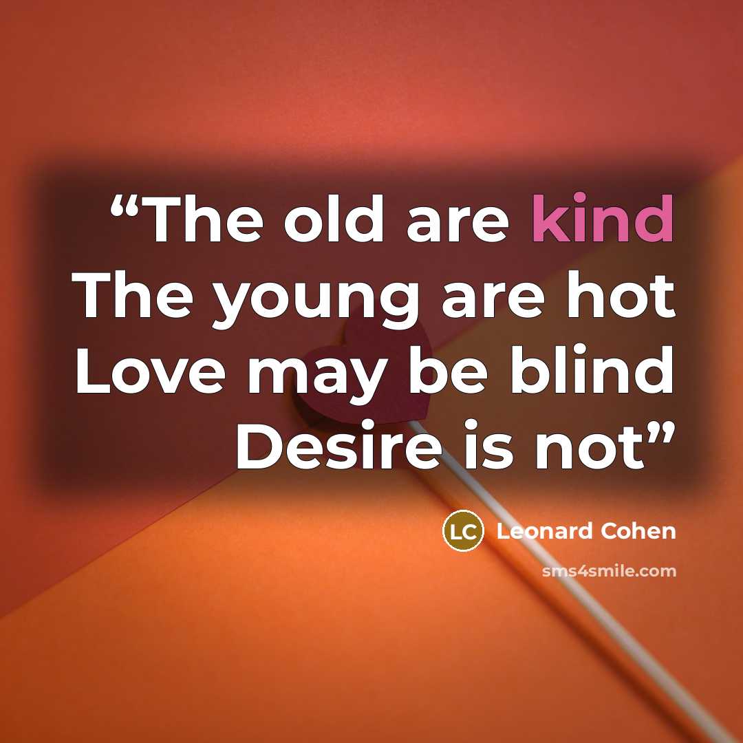 “The old are kind The young are hot Love may be blind Desire is not” quote by Leonard Cohen