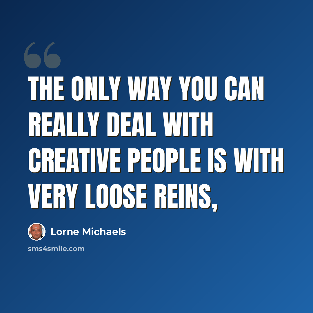 “The only way you can really deal with creative people is with very loose reins,” quote by Lorne Michaels