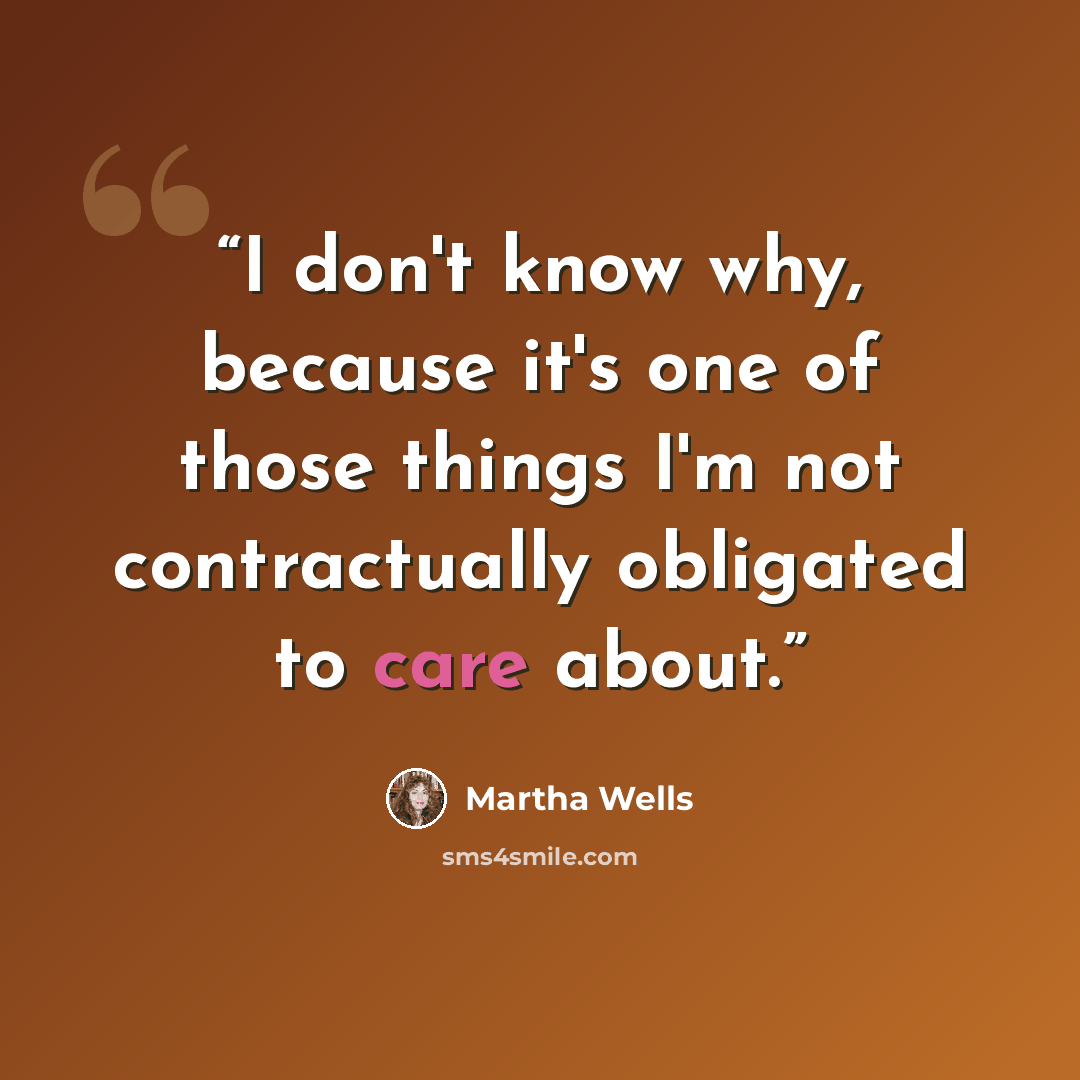 “I don't know why, because it's one of those things I'm not contractually obligated to care about.” quote by Martha Wells