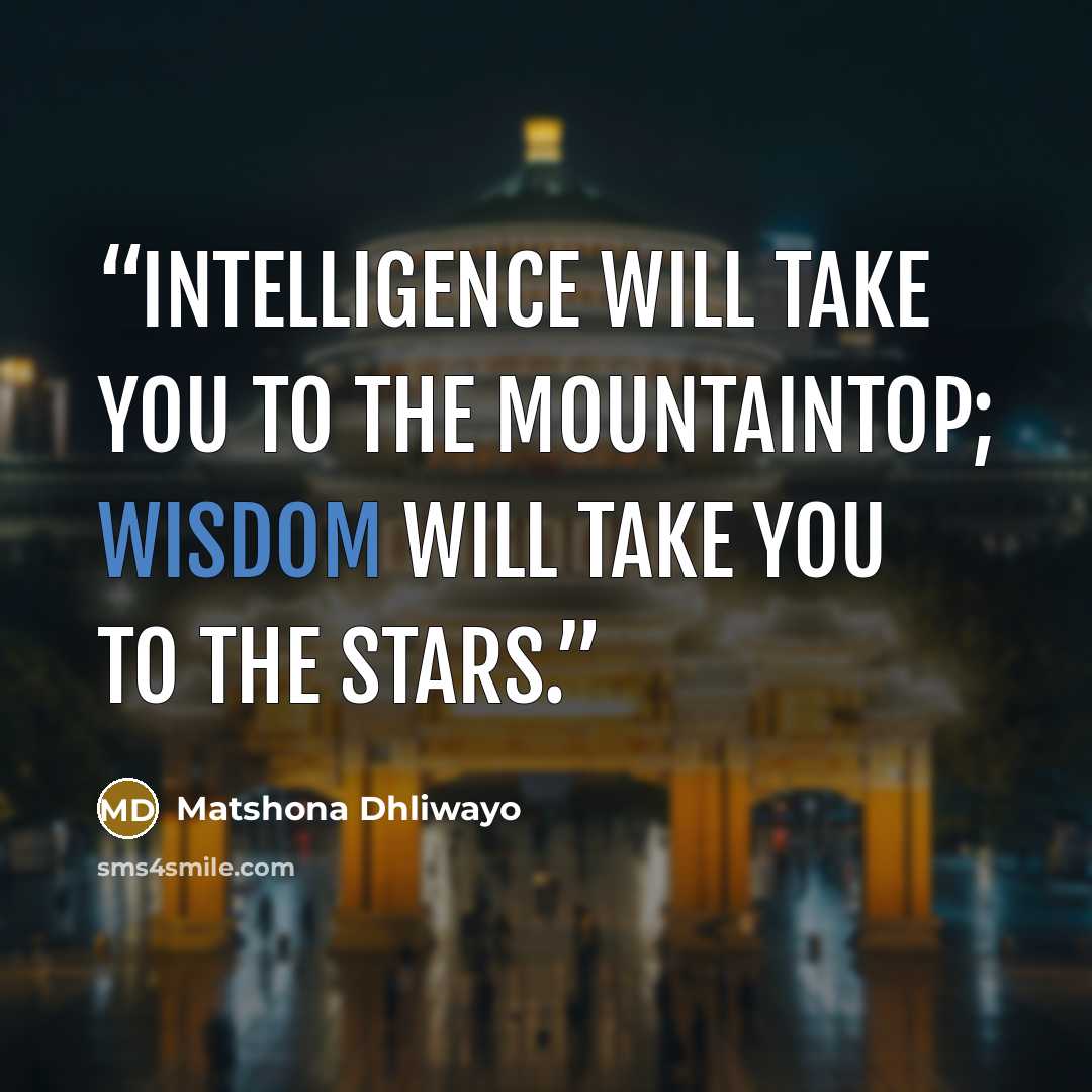 “Intelligence will take you to the mountaintop; wisdom will take you to the stars.” quote by Matshona Dhliwayo