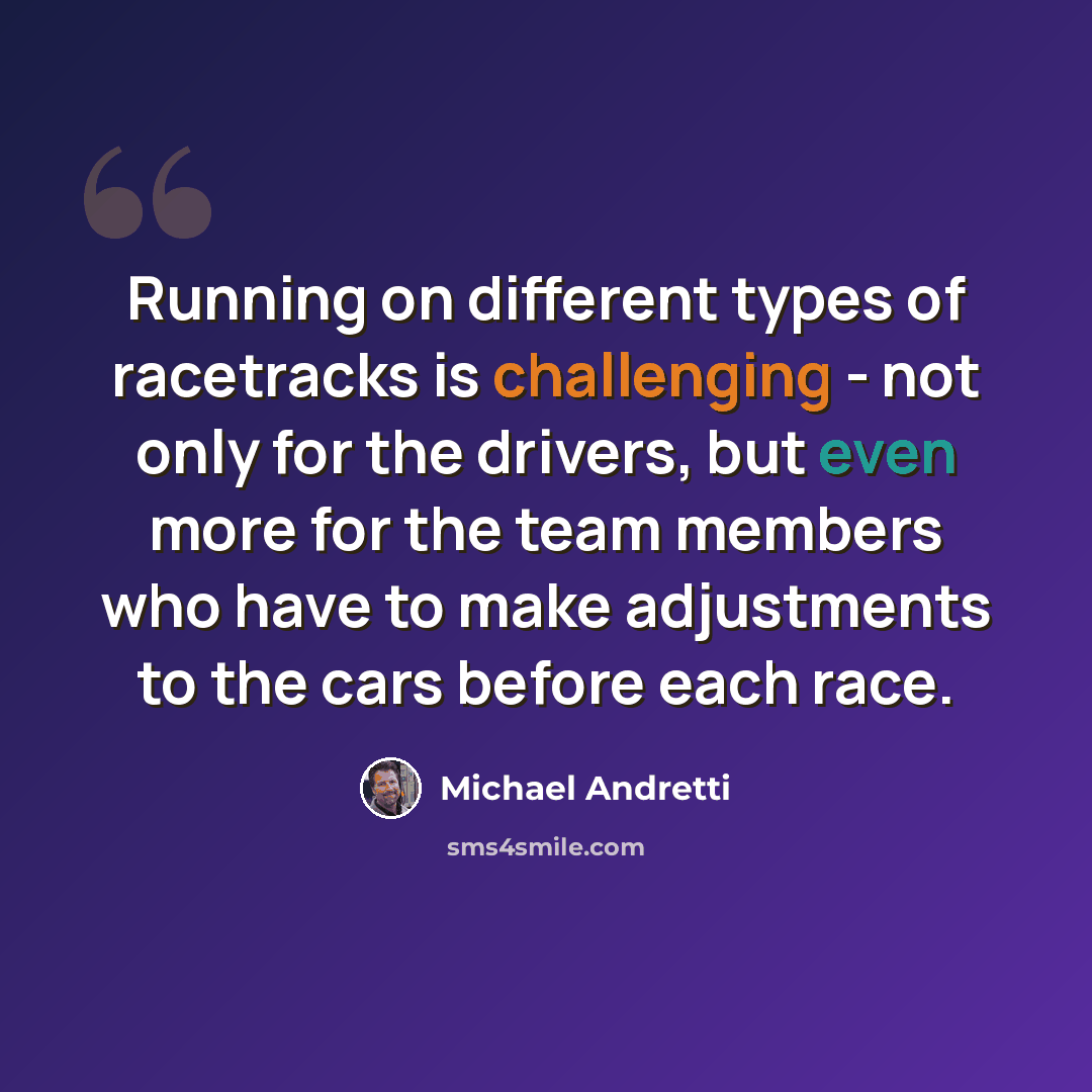“Running on different types of racetracks is challenging - not only for the drivers, but even more for the team members who have to make adjustments to the cars before each race.” quote by Michael Andretti