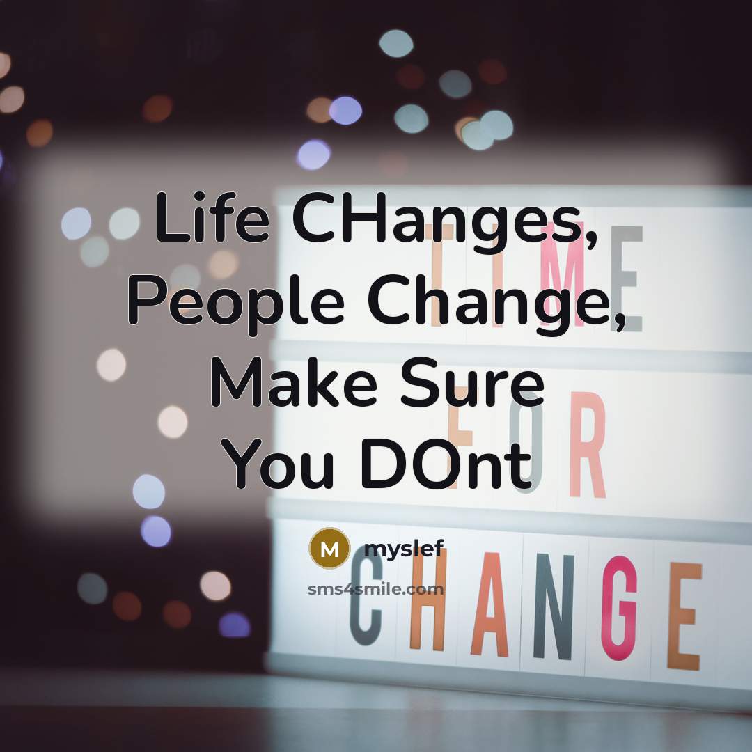 “Life CHanges, People Change, Make Sure You DOnt” quote by MYSLEF