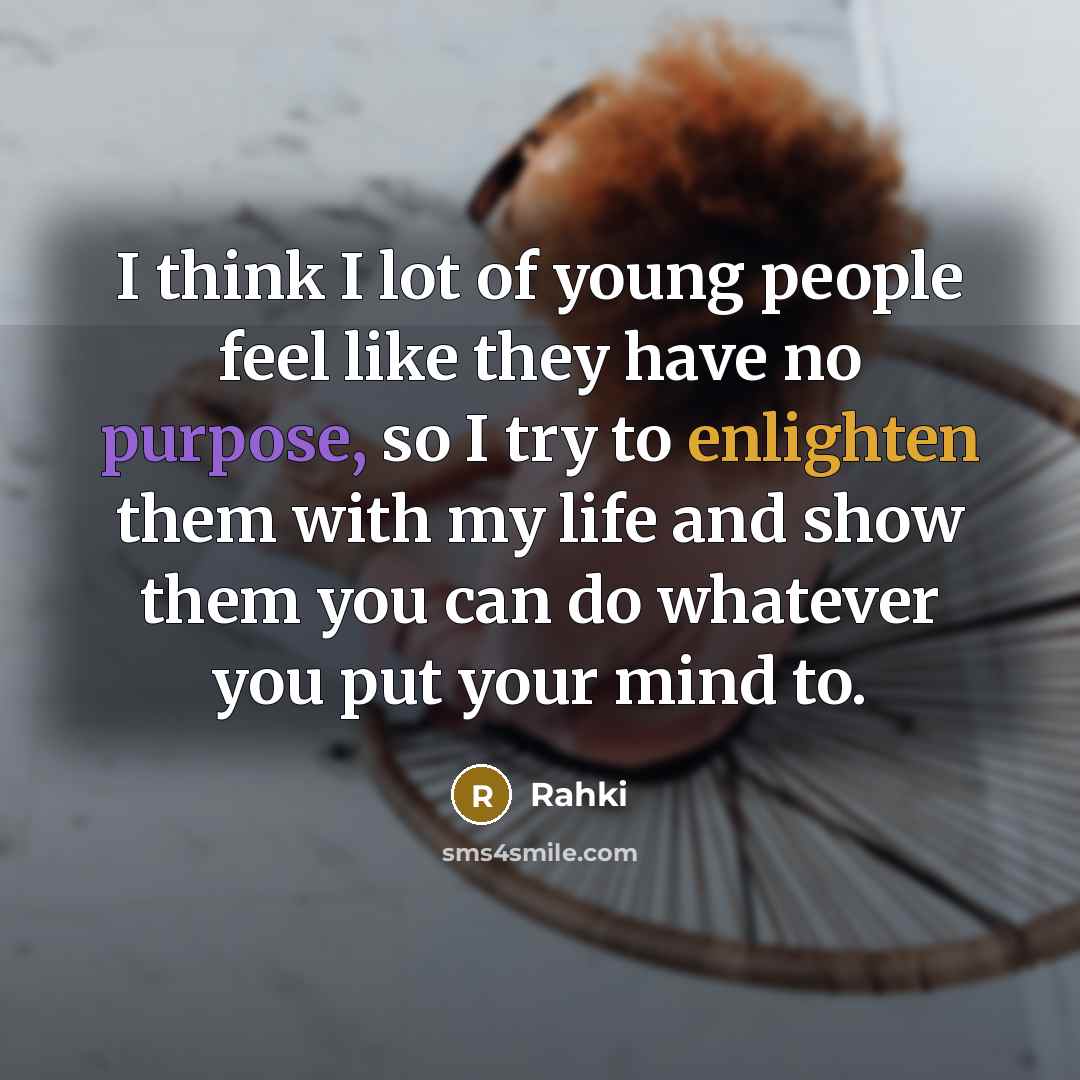 “I think I lot of young people feel like they have no purpose, so I try to enlighten them with my life and show them you can do whatever you put your mind to.” quote by Rahki