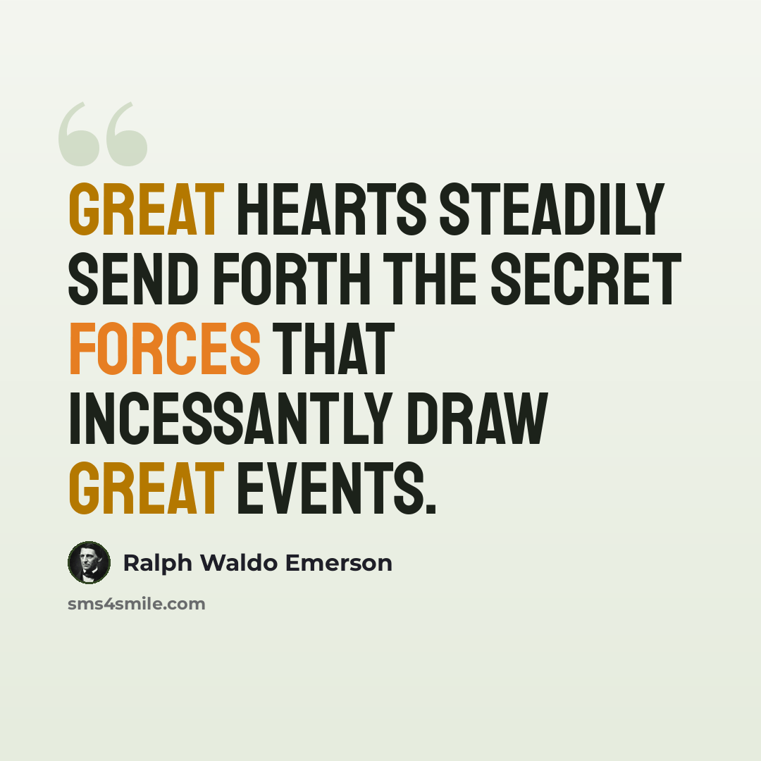 “Great hearts steadily send forth the secret forces that incessantly draw great events.” quote by Ralph Waldo Emerson