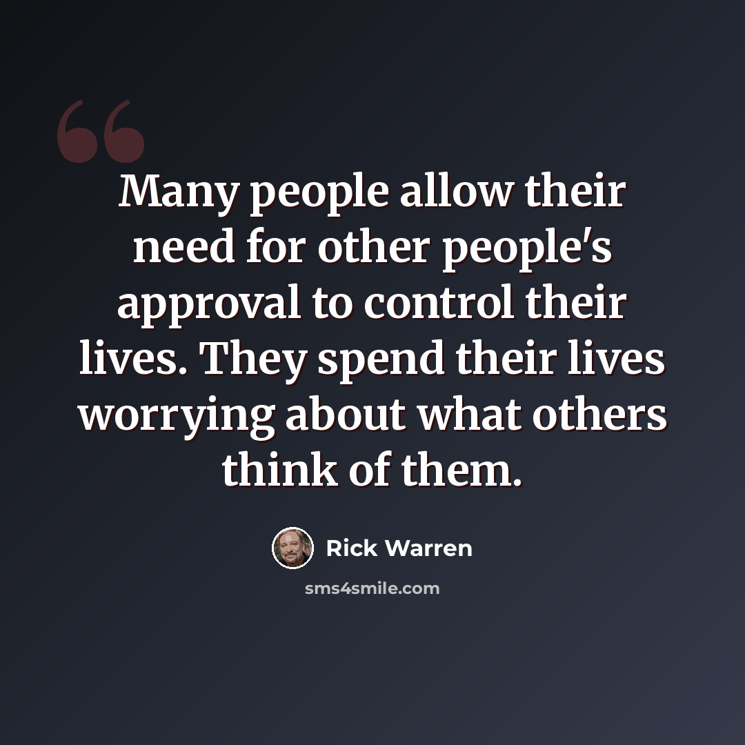 “Many people allow their need for other people's approval to control their lives. They spend their lives worrying about what others think of them.” quote by Rick Warren