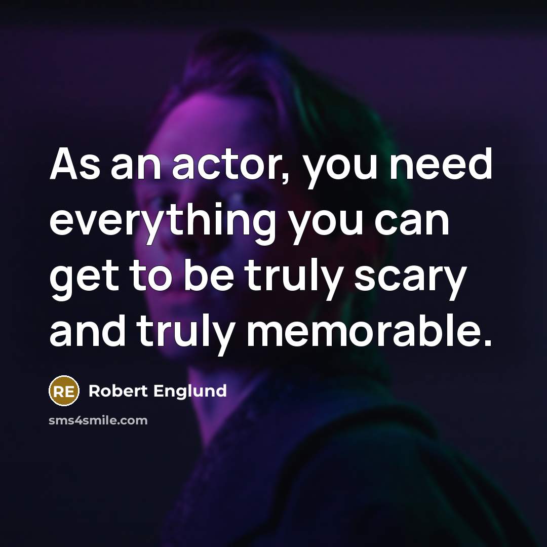“As an actor, you need everything you can get to be truly scary and truly memorable.” quote by Robert Englund